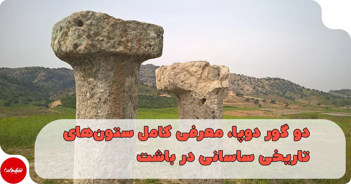 دو گور دوپا، معرفی کامل ستونهای تاریخی ساسانی در باشت