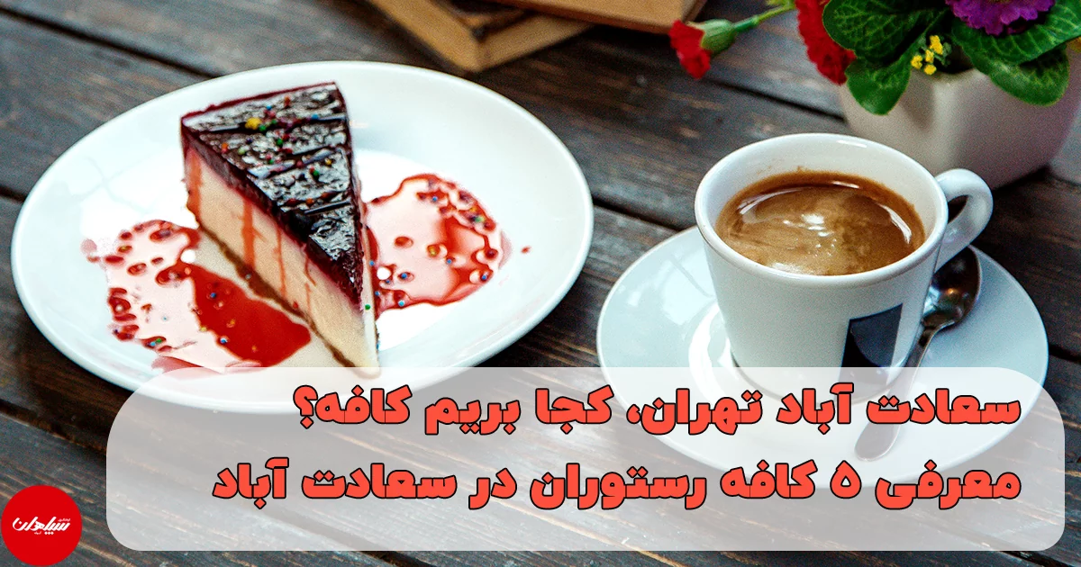 بهترین کافه رستوران های سعادت آباد تهران، معرفی 5 کافه رستوران سعادت آباد