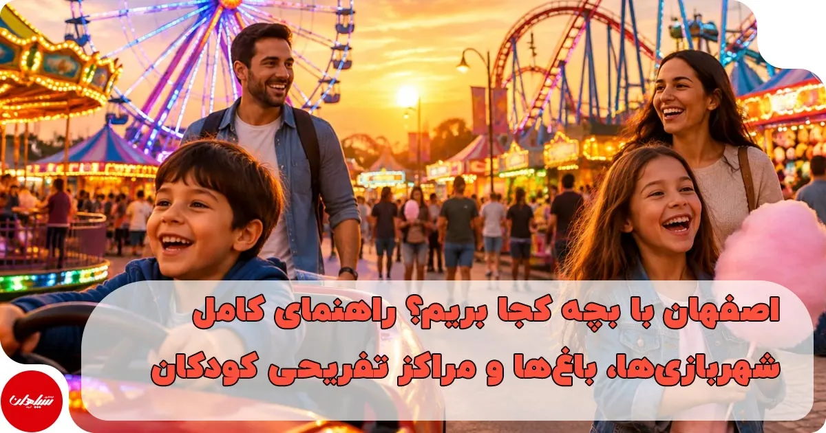 اصفهان با بچه کجا بریم؟ راهنمای کامل شهربازیها، باغها و مراکز تفریحی کودکان