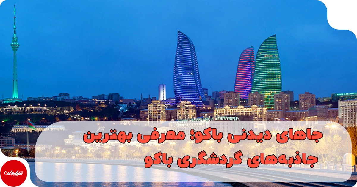 جاهای دیدنی باکو؛ معرفی بهترین جاذبههای گردشگری باکو