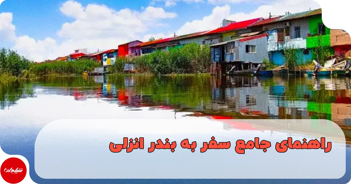 راهنمای جامع سفر به بندر انزلی