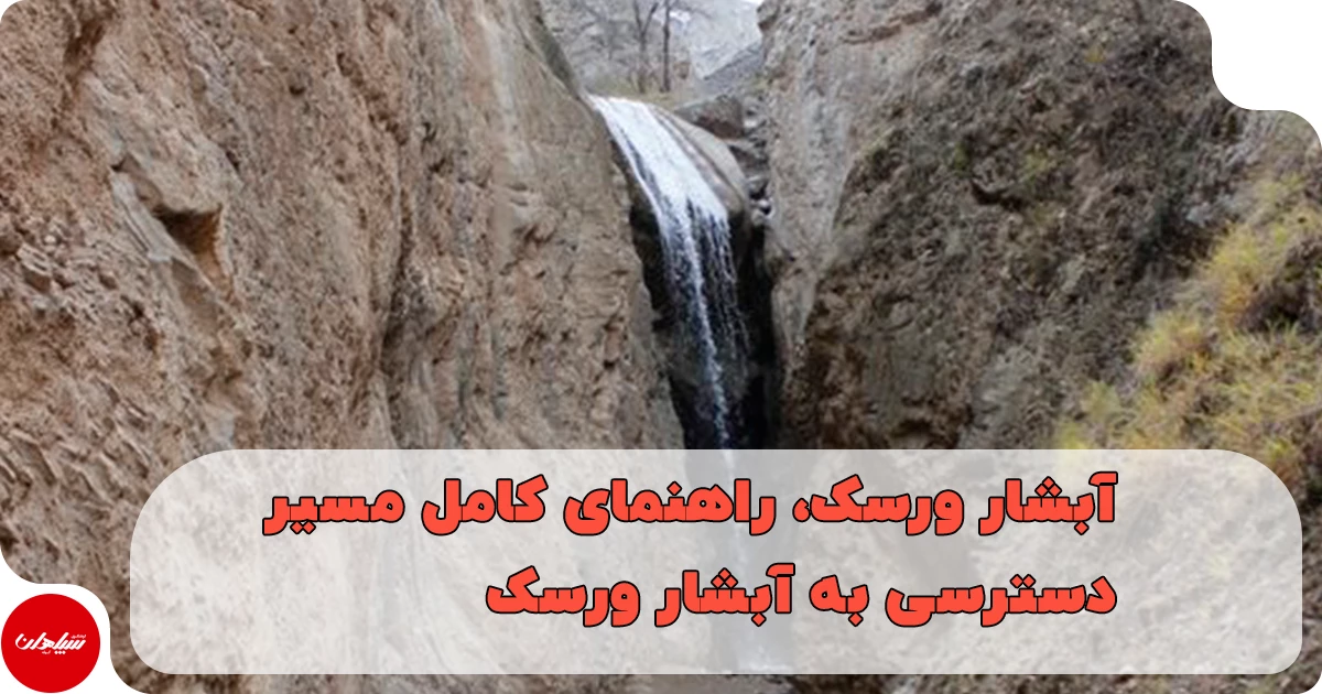 آبشار ورسک، راهنمای کامل مسیر دسترسی، بهترین زمان سفر و جاهای دیدنی اطراف