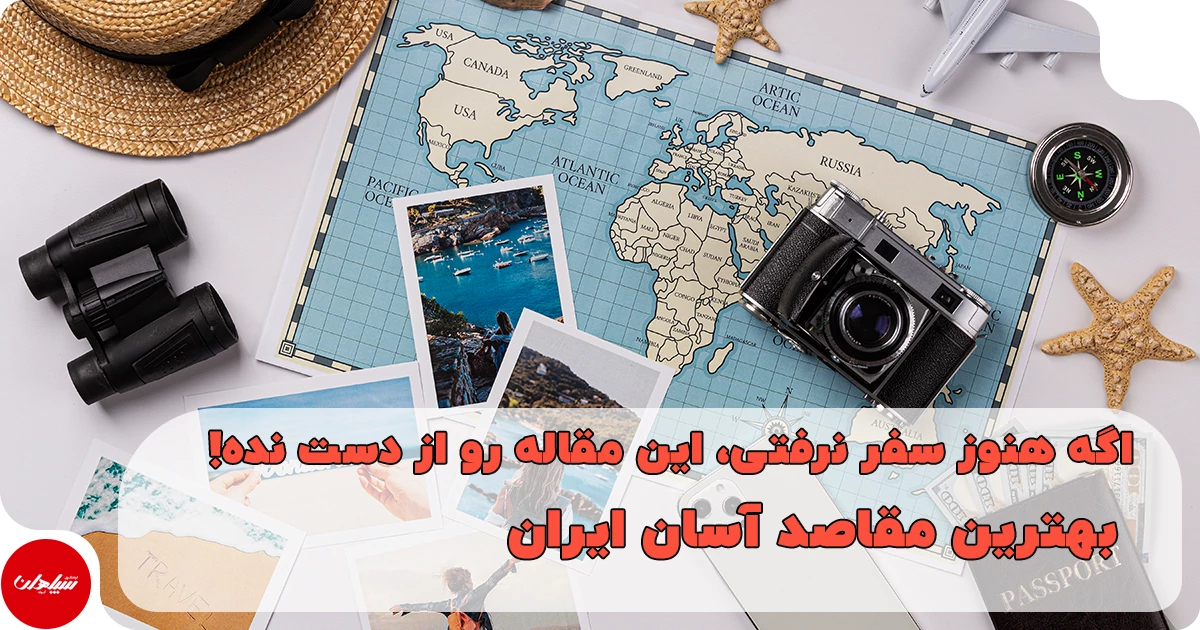 اگه هنوز سفر نرفتی، این مقاله رو از دست نده! بهترین مقاصد آسان ایران