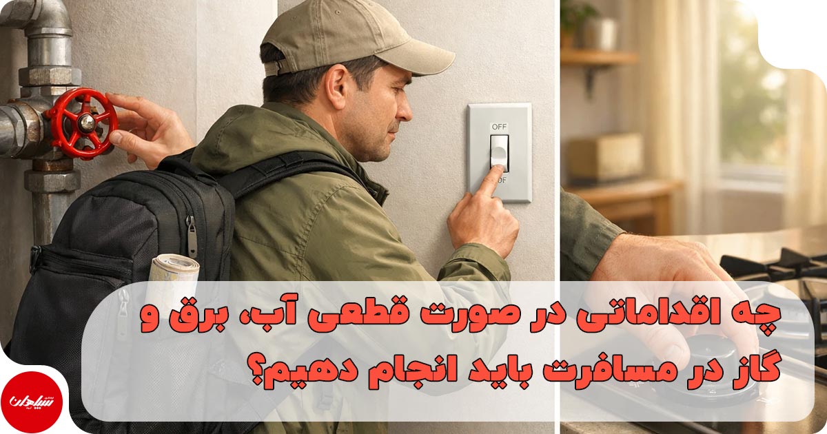 چه اقداماتی در صورت قطعی آب، برق و گاز در مسافرت باید انجام دهیم؟