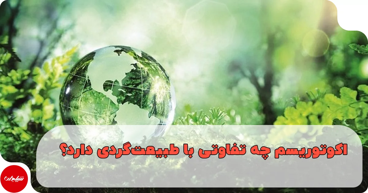 اکوتوریسم چه تفاوتی با طبیعتگردی دارد؟ (راهنمای جامع گردشگری مسئولانه)