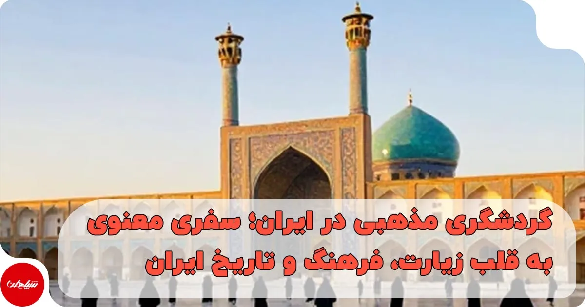 بهترین مقاصد گردشگری مذهبی در ایران؛ راهنمای کامل سفر معنوی