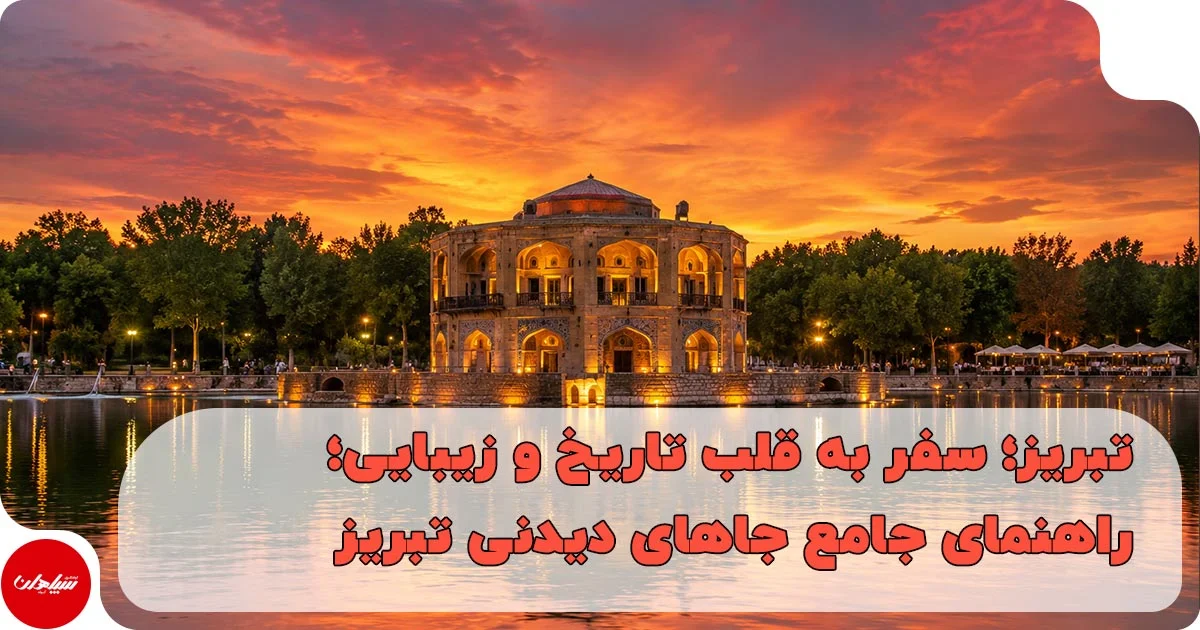 تبریز؛ سفر به قلب تاریخ و زیبایی؛ راهنمای جامع جاهای دیدنی تبریز