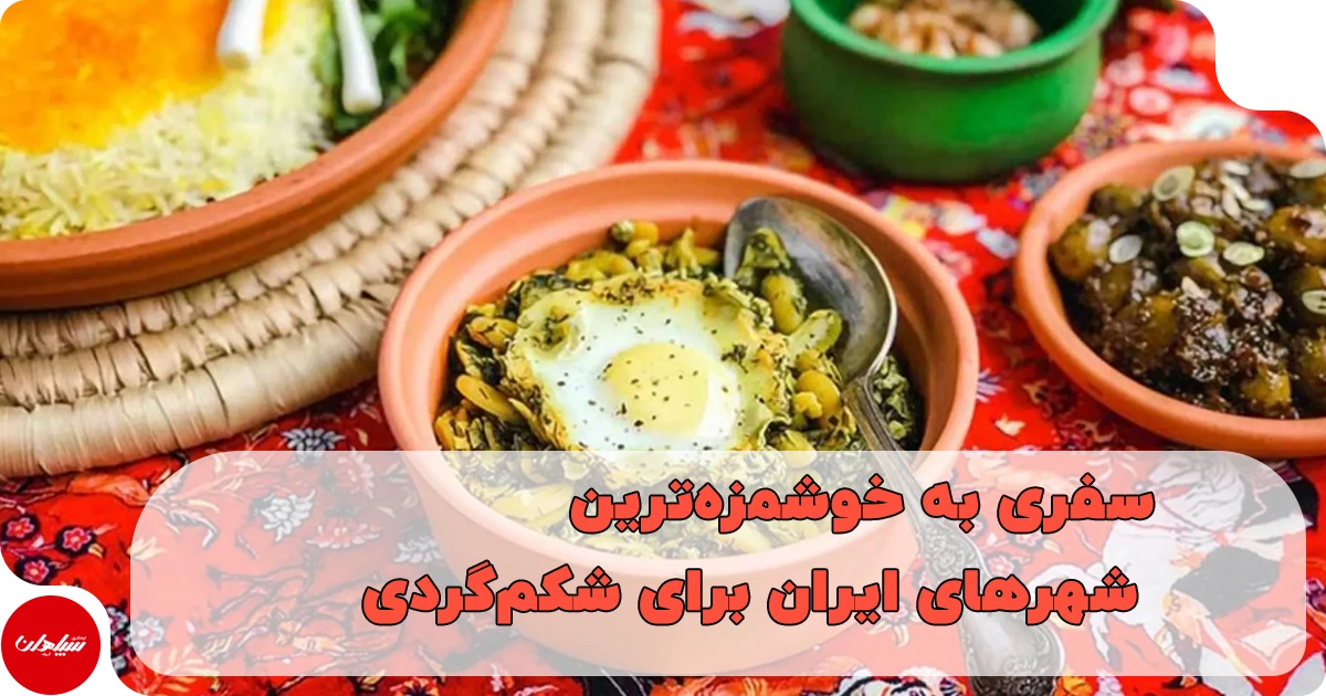 گردشگری غذایی در ایران: سفری به خوشمزهترین شهرهای ایران برای شکمگردی